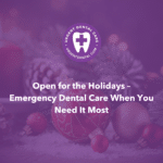 Open for the Holidays – Emergency Dental Care When You Need It Most